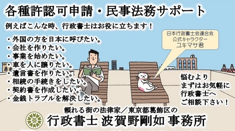 許認可申請サポート<br>行政書士 波賀野剛如 事務所<br>例えばこんな時、行政書士はお役に立ちます！<br>
・外国の方を日本に呼びたい。<br>
・会社を作りたい。<br>
・事業を始めたい。<br>
・車を人に譲りたい。<br>
・遺言書を作りたい。<br>
・相続の手続きをしたい。<br>
・金銭トラブルを解決したい。<br>
悩むよりまずはお気軽に行政書士へご相談下さい！